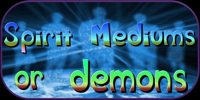 Spirit Mediums or demons